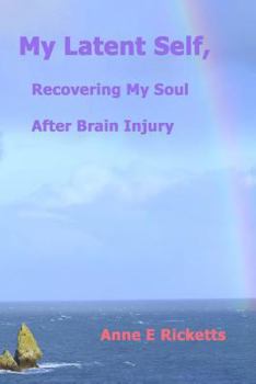 Paperback My Latent Self, Recovering My Soul After Brain Injury: A View From the Inside of Brain Injury Book