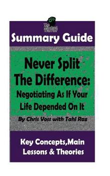 Paperback Summary: Never Split The Difference: Negotiating As If Your Life Depended On It: by Chris Voss - The MW Summary Guide Book