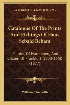 Paperback Catalogue Of The Prints And Etchings Of Hans Sebald Beham: Painter, Of Nuremberg And Citizen Of Frankfurt, 1500-1550 (1877) Book