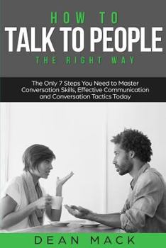 Paperback How to Talk to People: The Right Way - The Only 7 Steps You Need to Master Conversation Skills, Effective Communication and Conversation Tactics Today Book