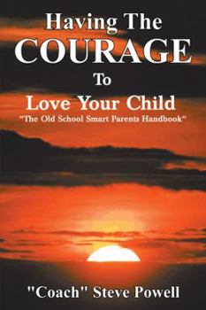 Having the Courage to Love Your Child: The Old School Smart Parents Handbook