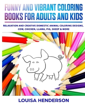 Funny and Vibrant Coloring Books for Adults and Kids: Relaxation and Creative Domestic Animal Coloring Designs, Cow, Chicken, Llama, Pig, Sheep & More (Domestic Animal Coloring Series) (Volume 1)