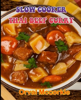 Slow Cooker Thai Beef Curry: 150 recipe Delicious and Easy The Ultimate Practical Guide Easy bakes Recipes From Around The World slow cooker thai b