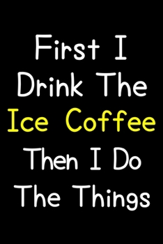 First I Drink The Ice Coffee Then I Do The Things: Journal (Diary, Notebook) Gift For Ice Coffee Lovers