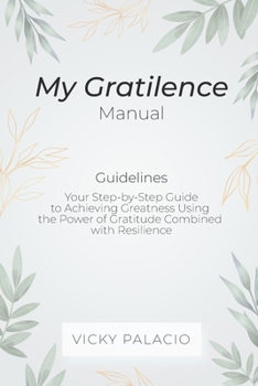 Paperback My Gratilence Manual (Guidelines): Your Step-by-Step Guide to Achieving Greatness Using the Power of Gratitude Combined with Resilience Book