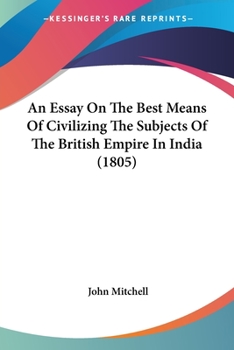 Paperback An Essay On The Best Means Of Civilizing The Subjects Of The British Empire In India (1805) Book