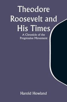 Paperback Theodore Roosevelt and His Times: A Chronicle of the Progressive Movement Book