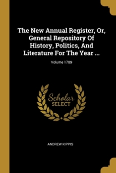 The New Annual Register, Or, General Repository Of History, Politics, And Literature For The Year ...; Volume 1789