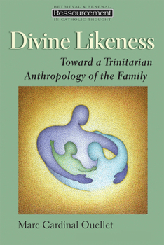 Divine Likeness: Toward a Trinitarian Anthropology of the Family (Ressourcement:  Retrieval and Renewal in Catholic Thought)