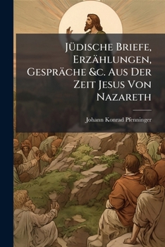 Paperback Jüdische Briefe, Erzählungen, Gespräche &c. Aus Der Zeit Jesus Von Nazareth: Oder Eine Messiade in Prose [German] Book