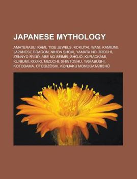 Japanese Mythology: Amaterasu, Kami, Tide Jewels, Kokutai, Wani, Kamiumi, Japanese Dragon, Nihon Shoki, Yamata No Orochi, Zennyo Ry , Abe No Seimei, Sh J, Kuraokami, Kuniumi, Kojiki, Mizuchi, Shintosh