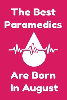 The Best Paramedics Are Born In August : Journal Gift For Women/Men/Boss/Coworkers/Colleagues/Students/Friends, Notebook Birthday Gift for Paramedics: Lined Notebook / Journal Gift, 120 Pages, 6x9.
