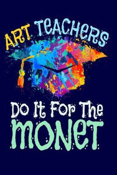 Paperback Art Teachers Do It for the Monet: Art Teacher Journal, End of School Year Appreciation Gifts, Lined 6 X 9 Notebook for Taking Notes, Lesson Plans, Ref Book
