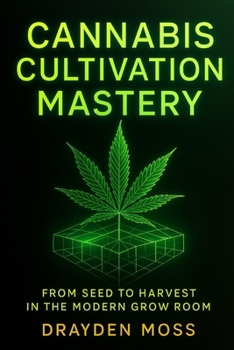 Cannabis Cultivation Mastery: From Seed to Harvest in the Modern Grow Room: A Scientific Approach to Breeding, Phenohunting, and Genetic Optimization ... Cannabis Cultivation for the New Era)