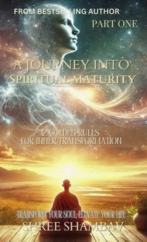 A Journey into Spiritual Maturity: 12 Golden Rules for Inner Transformation - Part One (Journey of Soul)