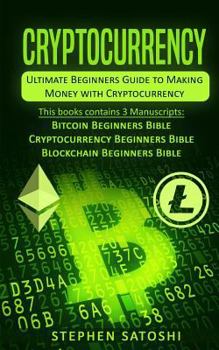 Cryptocurrency: Ultimate Beginners Guide to Making Money with Cryptocurrency like Bitcoin, Ethereum and altcoins - Book  of the Cryptocurrency Beginner's Bibles