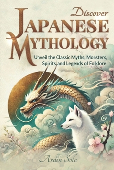 Discover Japanese Mythology: Unveil the Classic Myths, Monsters, Spirits, and Legends of Folklore