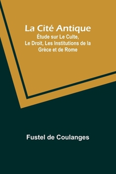 Paperback La Cité Antique; Étude sur Le Culte, Le Droit, Les Institutions de la Grèce et de Rome [French] Book