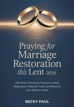 Praying for Marriage Restoration this Lent 2026: 200 Short Christian Prayers to Heal Separation, Rebuild Trust, and Restore Love Before Easter