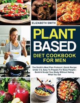 Paperback Plant Based Diet Cookbook for Men: The Smith's Meal Plan Protocol - Quick Recipe Under 3$, Easy To Prepare For Busy People- Build and Sculpt Your Body Book