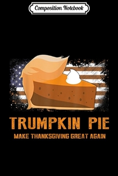 Paperback Composition Notebook: Thanksgiving - Trumpkin pie make thanksgiving great Journal/Notebook Blank Lined Ruled 6x9 100 Pages Book