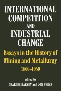 Hardcover International Competition and Industrial Change: Essays in the History of Mining and Metallurgy 1800-1950 Book