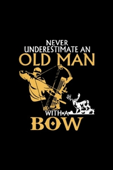 never underestimate an Old Man with a bow: Old Man Archery Compound Bow Deer Elk Big Game Hunting  Journal/Notebook Blank Lined Ruled 6x9 100 Pages