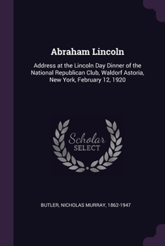 Paperback Abraham Lincoln: Address at the Lincoln Day Dinner of the National Republican Club, Waldorf Astoria, New York, February 12, 1920 Book