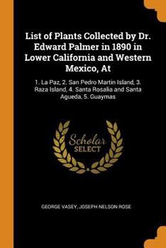 Paperback List of Plants Collected by Dr. Edward Palmer in 1890 in Lower California and Western Mexico, at: 1. La Paz, 2. San Pedro Martin Island, 3. Raza Islan Book