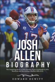 JOSH ALLEN BIOGRAPHY: The Inspiring Story of His Journey from Firebaugh to NFL Stardom and Becoming a Buffalo Bills Icon