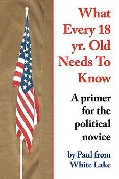 Paperback What Every 18 yr. Old Needs To Know: A primer for the political novice Book