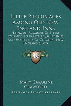 Paperback Little Pilgrimages Among Old New England Inns: Being An Account Of Little Journeys To Various Quaint Inns And Hostelries Of Colonial New England (1907 Book