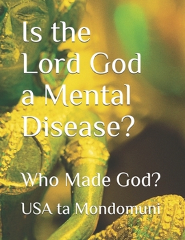 Paperback Is the Lord God a Mental Disease?: Who Made God? Book