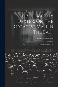 Paperback Lord Timothy Dexter, Or, The Greatest Man In The East: A Comedy In Five Acts Book