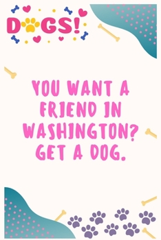 Paperback You want a friend in Washington Get a dog: Journal Notebook for Dog Lover 6&#8242; x 9&#8242;, 100 Lined pages Book