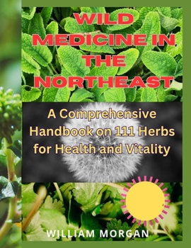 Paperback Wild Medicine in the Northeast: A Comprehensive Handbook on 111 Herbs for Health and Vitality" Book
