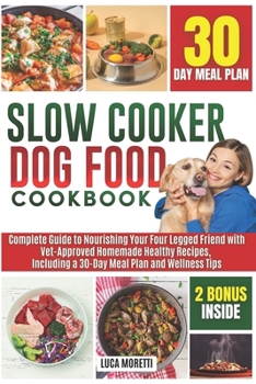 SLOW COOKER DOG FOOD COOKBOOK: The Complete Guide to Nourishing Your Four Legged Friend with Vet-Approved Homemade Healthy Recipes, Including a 30-Day Meal Plan and Wellness Tips