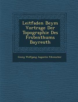 Paperback Leitfaden Beym Vortrage Der Topographie Des F Rstenthums Bayreuth [German] Book
