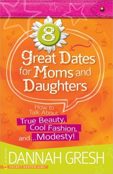 Paperback 8 Great Dates for Moms and Daughters: How to Talk about True Beauty, Cool Fashion, And... Modesty! Book