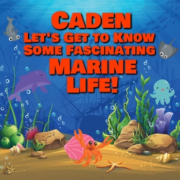Caden Let’s Get to Know Some Fascinating Marine Life!: Personalized Baby Books with Your Child's Name in the Story - Ocean Animals Books for Toddlers ... Books Ages 1-3