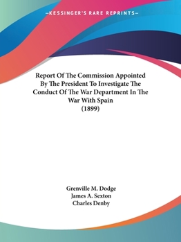 Report of the Commission Appointed by the President to Investigate the Conduct of the War Department in the War with Spain (Classic Reprint)