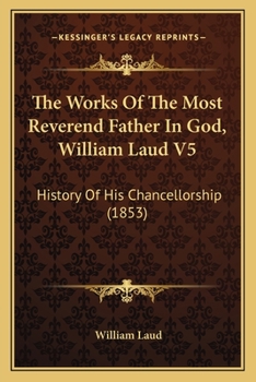 Paperback The Works Of The Most Reverend Father In God, William Laud V5: History Of His Chancellorship (1853) Book