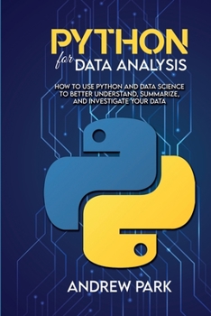 Paperback Python for Data Analysis: How to Use Python and Data Science to Better Understand, Summarize, and Investigate your Data Book