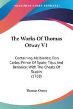 Paperback The Works Of Thomas Otway V1: Containing Alcibiades; Don Carlos, Prince Of Spain; Titus And Berenice; With The Cheats Of Scapin (1768) Book