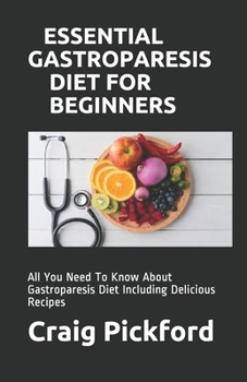 Essential Gastroparesis Diet for Beginners: All You Need To Know About Gastroparesis Diet Including Delicious Recipes