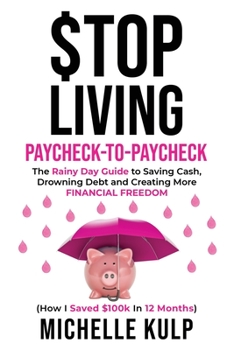 Paperback Stop Living Paycheck-to-Paycheck: The Rainy Day Guide to Saving Cash, Drowning Debt and Creating More Financial Freedom (How I Saved $100k in 12 Month Book