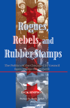 Hardcover Rogues, Rebels, And Rubber Stamps: The Politics Of The Chicago City Council, 1863 To The Present Book