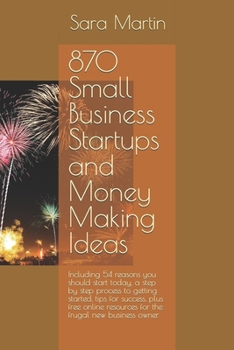 Paperback 870 Small Business Startups and Money Making Ideas: Including 54 reasons you should start today, a step by step process to getting started, tips for s Book