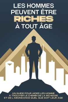 Les hommes peuvent être riches à tout âge: Un guide pour aider les femmes à trouver le chemin de la richesse et de l'abondance quel que soit leur âge (French Edition)