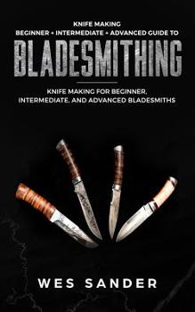 Paperback Knife Making: Beginner + Intermediate + Advanced Guide to Bladesmithing: Knife Making for Beginner, Intermediate, and Advanced Blade Book